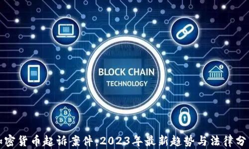 
加密货币起诉案件：2023年最新趋势与法律分析