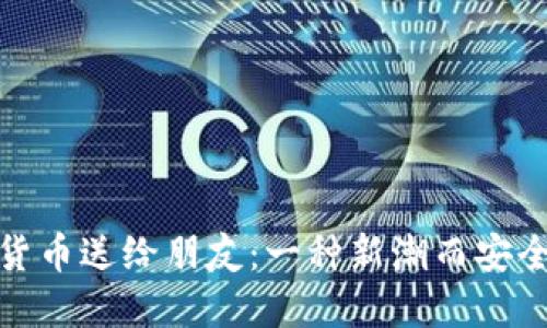 如何将加密货币送给朋友：一种新潮而安全的礼物选择