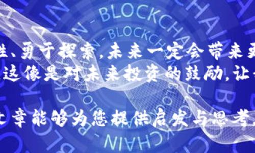 jiaoti加密货币CFB的兴起与未来发展趋势/jiaoti  
加密货币, CFB, 投资趋势, 区块链技术/guanjianci  

一、引言：什么是加密货币CFB？  
加密货币CFB，作为一种新兴的数字资产，在过去几年中吸引了越来越多的投资者注意。它的出现不仅代表了金融科技的不断进步，同时也在不断挑衅着传统金融的界限。CFB的全称是Crypto Future Blockchain，意指未来区块链技术的应用。它结合了人工智能与区块链，使得交易更加透明、高效，并且安全性得以保障。  
无论是专业投资者还是普通大众，CFB带来的机遇和挑战都让人感到激情澎湃。在未来的发展过程中，CFB将如何影响我们的生活与投资决策？接下来，让我们一起梳理这条充满希望的探索之路。  

二、CFB的技术基础：区块链与AI结合的创新  
CFB的核心技术是区块链，这是一种去中心化的分布式账本技术。想象一下，你坐在阳光明媚的咖啡馆，焦急地等待着朋友的到来。这时，你的手机响了，通知你某个交易已完成。而背后的技术，正是区块链。随着你的朋友走进咖啡馆，阳光洒在老旧木桌上，勾起了你们对未来投资的热烈讨论。  
而在CFB的运作中，人工智能的加入使得区块链的数据处理效率更高。比如，通过算法的，交易确认的速度大幅提升。然而，技术的保证并不是未来的唯一关键，了解市场的动态与趋势，才能把握投资机遇。  

三、市场现状与投资前景  
CFB的市场在过去的几年中经历了大起大落。2021年，随着全球对加密货币投资的热情高涨，CFB的价格一度创下新高。当时，很多投资者都在讨论这个项目，甚至在社交媒体上发出各种祝福与期待。而今，尽管波动依然存在，但越来越多的人开始理性看待这一领域。  
以一位年轻人的故事为例，李明是一名刚步入职场的程序员，初次接触CFB是在朋友的推荐下。他起初对它的技术原理感到迷惑，但在短短几个月的学习中，他渐渐领悟了其中的乐趣与奥秘。当他的第一笔投资获得收益时，阳光穿透了窗户，洒在他脸上，他露出了久违的笑容。  

四、CFB的优势：透明、安全与去中心化  
与传统金融相比，CFB最大的优势在于其透明性与安全性。每一笔交易都记录在区块链上，无法篡改。这种去中心化的特性，让人们在投资时不必过于担心中介的操作。例如，在进行大额投资时，你可以通过智能合约自动执行交易，确保每一步都是可追踪的。  
在一个细雨霏霏的下午，王老师在家中烤着香喷喷的咖啡，她开着笔记本电脑，试图了解CFB的运作方式。她看着屏幕上那些实时更新的交易数据，感受到前所未有的安心。当她决定投入一小部分资金时，平静的雨声仿佛成了她心中的助推器。  

五、面临的挑战与风险管理  
尽管CFB展现出光明的前景，但投资者也必须清楚了解潜在的风险。市场波动大、技术迭代迅速、监管政策不明等，都可能对投资产生影响。以2022年的某次黑客攻击为例，CFB的安全系统被人攻破，造成了数百万美元的损失，这对于很多投资者来说都是一次沉重的打击。  
因此，风险管理显得尤为重要。你可以通过合理的资产配置、定期的市场分析和遵循投资纪律来减少损失。在一次团队建设的活动中，几名CFA人士分享了风险管理的实践技巧，让没有经历过风暴的投资者们意识到，理性比盲目跟风更加重要。  

六、CFB的未来趋势与创新方向  
未来，CFB将经历怎样的发展？随着技术的不断推陈出新，CFB有可能与更多领域产生交集。例如，与金融科技结合的绿色投资将吸引越来越多的关注。环境问题日益严重，而CFB可以通过对绿色项目的资助，为可持续发展贡献力量。  
而在一个阳光灿烂的周末，刘小姐和她的朋友们一同参加了一个关于CFB与绿色投资的主题沙龙。精彩的讲解和真实的案例让她们意识到，投资不仅仅是个人财富的积累，更是一种对社会未来的责任。在交流散发的热情中，未来的投资者们开始意识到，更大的价值在于推动世界的积极变化。  

七、结语：拥抱CFB，迎接未来  
随着加密货币领域的不断壮大，CFB作为其中重要的一环，将在未来的金融世界中发挥越来越重要的作用。尽管挑战依然存在，但只要我们保持理性、勇于探索，未来一定会带来更多的惊喜与可能。  
在此，我们希望每位投资者都能在这条变革之路上，不仅关注自身的财富增长，更能够理解技术背后的意义与社会的未来。阳光透过窗帘洒在脸上，这像是对未来投资的鼓励，让我们一起在CFB的浪潮中，拥抱变化，创造属于我们的新世界。  

通过以上大纲和内容，我们不仅展示了CFB的多维度特点，还通过故事与情境进行了深度描绘，以期让读者更轻松地理解这一复杂话题。希望这篇文章能够为您提供启发与思考。