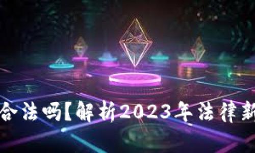 买入加密货币合法吗？解析2023年法律新规与市场现状