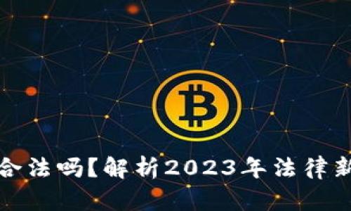 买入加密货币合法吗？解析2023年法律新规与市场现状