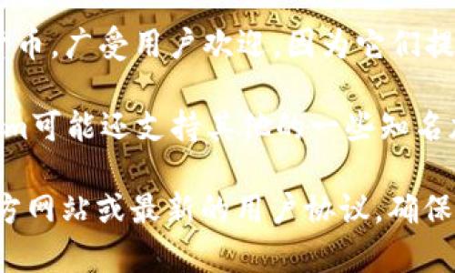 Tokenim是一个加密货币钱包和交易平台，让用户能够存储和管理各种数字资产。以下是Tokenim通常支持的一些币种（具体币种可能因平台更新而有所不同）：

1. **比特币（BTC）**：作为最早和最知名的加密货币，几乎所有的加密货币钱包都支持比特币的存储和交易。
  
2. **以太坊（ETH）**：以太坊是一个去中心化的智能合约平台，Tokenim支持以太坊及其基于ERC-20标准的代币。

3. **稳定币（如USDT、USDC等）**：这些是锚定法币价值的加密货币，广受用户欢迎，因为它们提供了更为稳定的价值存储选项。

4. **其他主流代币（如Litecoin、Ripple、Chainlink等）**：Tokenim可能还支持其他的一些知名加密货币，具体视平台而定。

如果你想确认Tokenim支持的具体币种，建议查阅Tokenim的官方网站或最新的用户协议，确保获取最新的信息和更新。