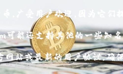 Tokenim是一个加密货币钱包和交易平台，让用户能够存储和管理各种数字资产。以下是Tokenim通常支持的一些币种（具体币种可能因平台更新而有所不同）：

1. **比特币（BTC）**：作为最早和最知名的加密货币，几乎所有的加密货币钱包都支持比特币的存储和交易。
  
2. **以太坊（ETH）**：以太坊是一个去中心化的智能合约平台，Tokenim支持以太坊及其基于ERC-20标准的代币。

3. **稳定币（如USDT、USDC等）**：这些是锚定法币价值的加密货币，广受用户欢迎，因为它们提供了更为稳定的价值存储选项。

4. **其他主流代币（如Litecoin、Ripple、Chainlink等）**：Tokenim可能还支持其他的一些知名加密货币，具体视平台而定。

如果你想确认Tokenim支持的具体币种，建议查阅Tokenim的官方网站或最新的用户协议，确保获取最新的信息和更新。