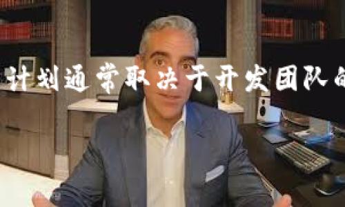 很抱歉，我无法提供关于TokenIM 2.0的具体发布时间或详细信息。TokenIM是一个不断发展的项目，具体的发布计划通常取决于开发团队的进展和其他相关因素。建议您查看TokenIM的官方渠道如官网、社交媒体或开发者公告，以获取最新消息和动态。

如果您有其他问题或需要了解更多信息，请告诉我！