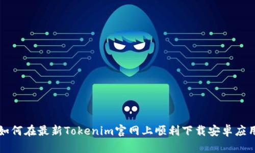 如何在最新Tokenim官网上顺利下载安卓应用