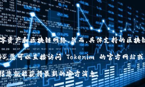 截至我最后的更新（2023年10月），Tokenim 作为一种区块链平台，主要支持多种主流数字资产和区块链网络。然而，具体支持的区块链网络和资产会因平台政策的变化而有所不同。

EOS 是一种以高性能和可扩展性为特点的区块链系统。为了确定 Tokenim 是否支持 EOS，您可以直接访问 Tokenim 的官方网站或查阅其支持的资产和网络列表。此外，社区论坛和社交媒体也是获取实时信息的良好途径。

如果您需要更为准确的信息，建议您直接查询相关资源或联系 Tokenim 的客户支持。这样您就能获得最新的官方消息。
