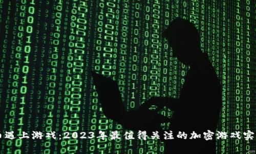 当加密货币遇上游戏：2023年最值得关注的加密游戏实况视频分析