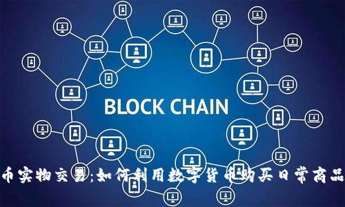 加密货币实物交易：如何利用数字货币购买日常商品和服务
