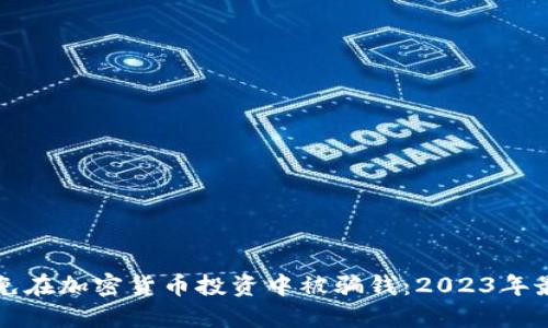 如何避免在加密货币投资中被骗钱：2023年最新指南