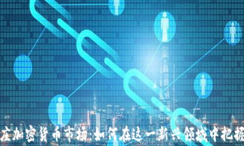 
石家庄加密货币市场：如何在这一新兴领域中把握机遇