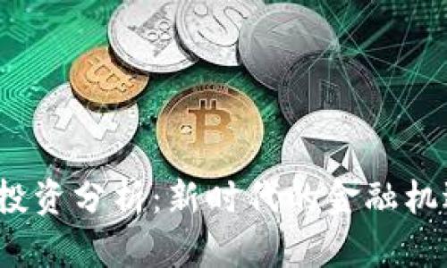 加密货币投资分析：新时代的金融机遇或泡沫？