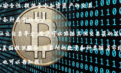 美国的加密货币交易所数量不断增加，以下是一些知名的加密货币交易所：

1. **Coinbase**：美国最大的加密货币交易所之一，以用户友好的界面和强大的安全措施而闻名。
  
2. **Binance US**：国际知名交易所Binance在美国推出的分支，提供多种数字资产交易。
  
3. **Kraken**：一个老牌的加密货币交易所，提供多种交易对和高级功能，适合专业交易员。
  
4. **Gemini**：由Winklevoss兄弟创立，注重合规性和安全性，提供多个加密资产的交易。
  
5. **Bitstamp**：一个涵盖全球市场的交易所，适合于各种类型的用户。

6. **eToro**：不仅是一个加密货币交易所，也是一个社交交易平台，用户可以跟随其他交易员的策略。

此外，还有许多其他交易所，例如Huobi、OKCoin等，也在美国提供服务。交易所的数量和种类随着市场的发展而不断变化，因此建议用户定期关注更新信息。

如需获取更详细的信息或特定关于某个交易所的内容，也可以告知我！