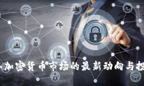 2023年加密货币市场的最新动向与投资机遇