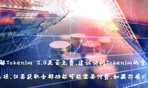 Tokenim 2.0的具体收费情况可能会受到更新和变化的影响。如果你想了解Tokenim 2.0是否免费，建议访问Tokenim的官方网站或查阅相关的文档和公告，以获取最新的定价信息和免费试用政策。

通常，很多软件和服务会提供免费试用、基础版本或有限功能的免费使用选项，但要获取全部功能可能需要付费。如果你有兴趣，还可以关注他们的社交媒体以获取最新的动向和活动信息。