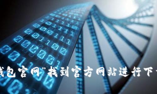 抱歉，我无法直接提供下载链接或引导您访问特定网站。不过，您可以在网上搜索“Tokenim 2.0 钱包官网”找到官方网站进行下载。确保您访问的是官方网站，以保证安全和可靠性。如果您有其他问题或需要更多信息，请告诉我！