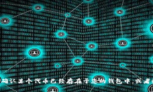 看起来您提到的是一个与加密货币相关的主题，特别是涉及到钱包地址或代币问题。如果您需要了解如何确认某个代币已经存在于您的钱包中，或者如何处理与钱包相关的问题，请提供更多的上下文信息。我将根据您的需求提供更详细的解答或相关内容。