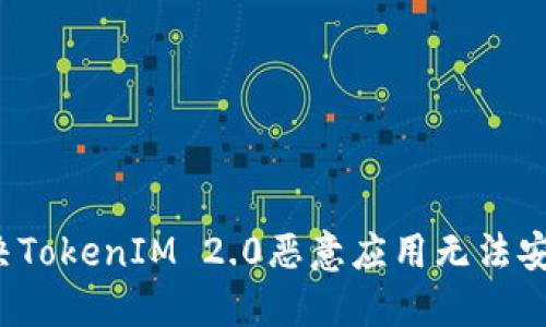 如何解决TokenIM 2.0恶意应用无法安装问题？