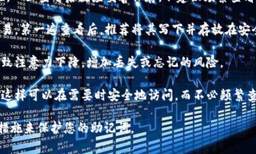 Tokenim 2.0 的助记词（也称为恢复短语或种子短语）是用于恢复钱包访问的重要信息。为了安全性，通常建议在初次生成助记词时只查看一遍，并立即记录下来以供未来使用。这是因为：

1. **安全性**：助记词如果被他人看到，可能会导致您的账户被盗。因此，一旦查看后就应妥善保存，不建议频繁查看。

2. **易于记忆**：虽然助记词通常由一组随机单词组成，短期记忆不容易。第一遍查看后，推荐将其写下并存放在安全的地方。

3. **多次查看的风险**：如果助记词被多次查看，可能在某些情况下导致注意力下降，增加丢失或忘记的风险。

4. **使用密码管理器**：一些用户选择使用密码管理器来存储助记词，这样可以在需要时安全地访问，而不必频繁查看。

如果您有任何疑虑，确保首先了解相关的安全措施，并采取必要的预防措施来保护您的助记词。