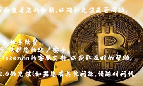 要进行Tokenim 2.0的充值，您可以按照以下步骤进行：

### 充值步骤：

1. **创建账户**：
   如果您还没有Tokenim账户，请访问Tokenim的官方网站，注册一个新账户。确认您的电子邮箱地址并完成必要的身份验证。

2. **登录账户**：
   使用您的账户凭据登录Tokenim平台。

3. **访问充值页面**：
   登录后，查找“充值”或“资金管理”选项。不同平台可能会使用不同的术语，通常在个人账户或钱包管理区域内。

4. **选择充值方式**：
   Tokenim提供多种充值方式，例如银行卡转账、信用卡支付、第三方支付平台等。选择您希望使用的方式。

5. **输入充值金额**：
   输入您希望充值的金额，确保您了解平台的最低充值限制。

6. **确认交易信息**：
   在进行支付之前，确认您的充值信息，包括金额和支付方式。

7. **完成支付**：
   根据您选择的支付方式，按照提示完成支付。例如，如果您使用信用卡，为您的信用卡输入必要的信息并进行验证。

8. **等待充值到账**：
   根据所选择的充值方式，资金到账可能需要一些时间。通常情况下，快速支付方式会在几分钟内到账，而银行转账可能需要更长的时间。

9. **查看账户余额**：
   一旦充值完成，您可以在账户的资金管理页面查看您的余额，以确认充值是否成功。

### 注意事项：

- **手续费**：在选择充值方式时，注意可能产生的手续费。
- **安全性**：确保您连接的是Tokenim的官网，保护您的账户安全。
- **客服支持**：如果遇到任何问题，可以联系Tokenim的客服支持，以获取及时的帮助。

希望以上信息能够帮助您顺利完成Tokenim 2.0的充值！如果您有其他问题，请随时问我。