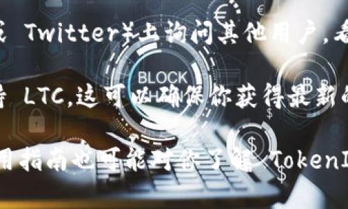 TokenIM 2.0 是一个数字资产管理和交易平台，它支持各种主流加密货币，包括比特币、以太坊等。关于 Litecoin（LTC）的支持情况，可以通过以下方式进行确认：

1. **官网查询**：访问 TokenIM 的官方网站，查看支持的数字货币列表。这通常是获取最新信息的最可靠来源。

2. **社区和论坛**：在相关的社交媒体群组或论坛（如 Reddit 或 Twitter）上询问其他用户，看看是否有人分享了关于 TokenIM 2.0 支持 LTC 的信息。

3. **客服咨询**：直接联系 TokenIM 的客服，询问他们是否支持 LTC。这可以确保你获得最新的官方回应。

如果你对具体的功能或使用体验有更多问题，一些用户评价或使用指南也可能对你了解 TokenIM 2.0 的支持情况有所帮助。