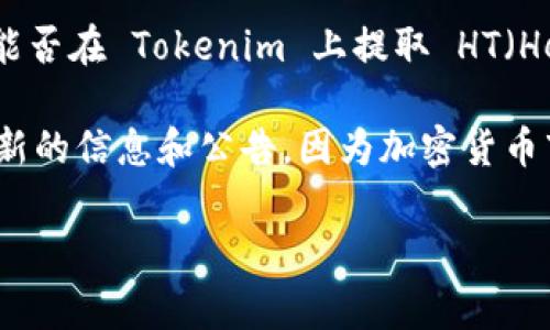 截至我知识的截止日期（2023年10月），Tokenim 是一个去中心化的交易平台，主要用于交易加密货币。至于能否在 Tokenim 上提取 HT（Heco Token），这通常取决于几个因素，比如平台自身的政策、这些资产的上市情况以及用户是否满足提取条件。

如果你想确认 Tokenim 是否支持 HT 的提取，建议访问 Tokenim 的官方网站或者其社交媒体账户获取最新的信息和公告，因为加密货币市场变化快速，平台的政策和支持的资产列表也可能会随时更新。

如果有需要，可以提供更多有关 Tokenim 和 HT 的信息，我会尽量为你解答。