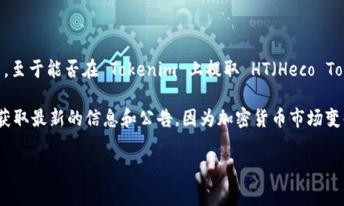 截至我知识的截止日期（2023年10月），Tokenim 是一个去中心化的交易平台，主要用于交易加密货币。至于能否在 Tokenim 上提取 HT（Heco Token），这通常取决于几个因素，比如平台自身的政策、这些资产的上市情况以及用户是否满足提取条件。

如果你想确认 Tokenim 是否支持 HT 的提取，建议访问 Tokenim 的官方网站或者其社交媒体账户获取最新的信息和公告，因为加密货币市场变化快速，平台的政策和支持的资产列表也可能会随时更新。

如果有需要，可以提供更多有关 Tokenim 和 HT 的信息，我会尽量为你解答。