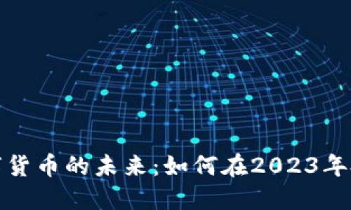 探索加密数字货币的未来：如何在2023年投资数字资产