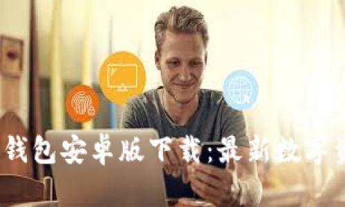 Tokenim 1.0钱包安卓版下载：最新数字资产管理工具！