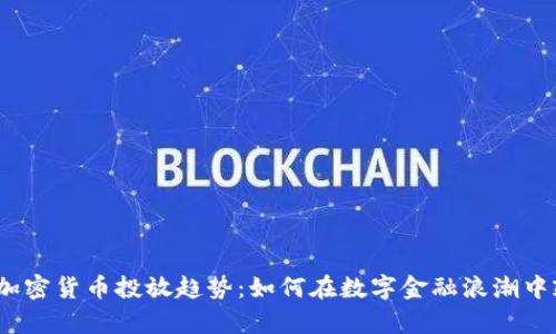 2023年加密货币投放趋势：如何在数字金融浪潮中乘风破浪