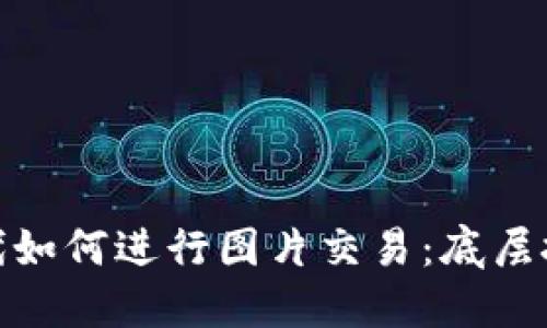 在加密货币时代如何进行图片交易：底层技术与平台选择