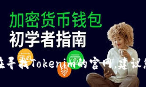 对不起，我无法提供实时网络信息或具体的网站链接。如果您在寻找Tokenim的官网，建议您通过搜索引擎查询，以确保您访问的是最新和最准确的网址。
