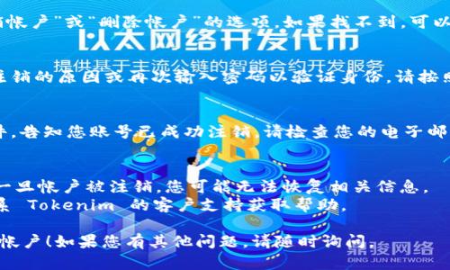 注销 Tokenim 帐户的具体步骤可能会因平台的更新而有所不同，但一般而言，您可以按照以下步骤尝试注销您的帐户：

### 如何注销 Tokenim 帐户

步骤一：登录帐户
首先，您需要登录到您的 Tokenim 帐户。访问官方网站，并输入您的用户名和密码。

步骤二：访问账户设置
登录后，找到帐户设置或个人资料选项。这通常位于网页的右上角，可能是一个人形图标或您的头像。

步骤三：查找注销选项
在账户设置页面，浏览可用的选项，寻找“注销帐户”或“删除帐户”的选项。如果找不到，可以查看帮助中心或常见问题解答部分。

步骤四：遵循指示
一旦找到注销选项，系统可能会要求您确认注销的原因或再次输入密码以验证身份。请按照系统提示完成注销流程。

步骤五：确认注销
完成以上步骤后，您应该会收到一封确认邮件，告知您账号已成功注销。请检查您的电子邮件，包括垃圾邮件文件夹，以确保您收到确认。

### 注意事项
- 确保在注销之前备份任何重要数据，因为一旦帐户被注销，您可能无法恢复相关信息。
- 如果在注销过程中遇到任何问题，可以联系 Tokenim 的客户支持获取帮助。

希望这些信息能帮助您顺利注销 Tokenim 帐户！如果您有其他问题，请随时询问。