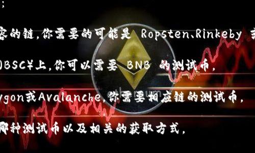 对于 tokenim 2.0 转入测试，通常会用到一些测试网专用的币，例如：

1. **ETH（以太坊）测试币**：如果 tokenim 2.0 是基于以太坊或兼容的链，你需要的可能是 Ropsten、Rinkeby 或 Goerli 网络的ETH测试币。这些币可以通过 faucet（水龙头）获取。

2. **BNB（币安链）测试币**：如果 tokenim 2.0 运行在币安智能链（BSC）上，你可以需要 BNB 的测试币。

3. **其他链的测试币**：如果 tokenim 2.0 基于其他区块链，如Polygon或Avalanche，你需要相应链的测试币。

建议你查看 tokenim 2.0 的官方文档或社区，以了解具体需要使用哪种测试币以及相关的获取方式。