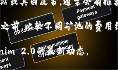 关于Tokenim 2.0矿池的信息并不多见，但一般来说，要找到适合于特定加密货币（如Tokenim 2.0）的矿池，你可以考虑以下几个步骤：

1. **社区论坛和社交媒体**：访问相关的加密货币社区，如Reddit、Telegram、Discord等，了解目前活跃的矿池和其他用户的推荐。

2. **矿池网站**：可以直接访问一些大型矿池的网站，例如F2Pool、Binance Pool、Poolin等，找出它们是否支持Tokenim 2.0。

3. **官方文档和公告**：查看Tokenim 2.0的官方网站或其白皮书，通常会有推荐的矿池或挖矿方式说明。

4. **比较矿池的费用和收益**：在决定选择哪个矿池之前，比较不同矿池的费用结构和预计盈利。

如需进一步信息，建议直接查阅相关资源或关注Tokenim 2.0的最新动态。