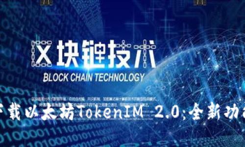 : 如何快速下载以太坊TokenIM 2.0：全新功能与推荐技巧