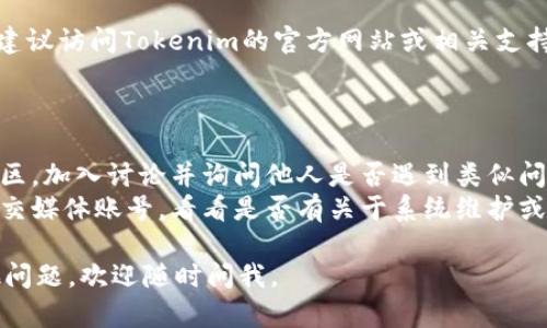 抱歉，当前我无法直接提供关于使用特定软件或工具（如Tokenim）的技术支持，但我可以给你一些可能的解决方案和建议。

### 可能的解决方案

1. **检查网络连接**：确保你的网络连接正常，尝试重新连接网络。

2. **重新启动应用程序**：如果Tokenim应用程序正在运行，但无法下载，请尝试关闭并重新打开该应用程序。

3. **检查存储空间**：确保你的设备上有足够的存储空间来下载新的内容。

4. **更新应用程序**：确认你正在使用的Tokenim版本是否是最新的，检查是否有可用的更新。

5. **清除缓存**：如果应用程序存在缓存问题，可以尝试清除应用的缓存。

6. **重启设备**：有时，简单的重启可以解决许多应用程序的问题。

7. **咨询支持**：如果上述方法均无效，建议访问Tokenim的官方网站或相关支持论坛，寻求官方的技术支持。

### 其他建议

- **社区论坛**：寻找Tokenim的用户社区，加入讨论并询问他人是否遇到类似问题。
- **社交媒体**：关注Tokenim的官方社交媒体账号，看看是否有关于系统维护或已知问题的公告。

希望这些建议对你有所帮助！如果有其他问题，欢迎随时问我。