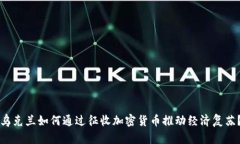 乌克兰如何通过征收加密货币推动经济复苏？