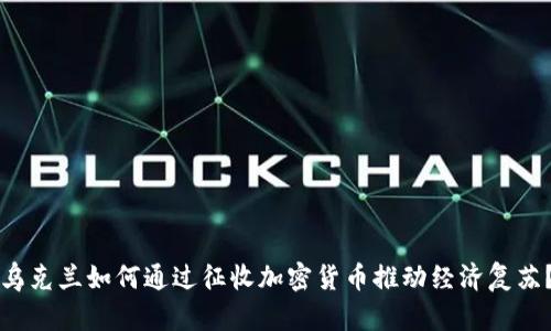 乌克兰如何通过征收加密货币推动经济复苏？