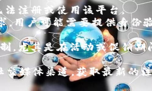 Tokenim 是一个相对较新的平台，不同的区块链项目可能会有不同的注册限制。具体的注册限制可能包括：

1. **地区限制**：某些国家或地区可能受到法律法规限制，无法注册或使用该平台。
2. **身份验证**：为了符合反洗钱和KYC（了解你的客户）要求，用户可能需要提供身份验证文件。
3. **用户年龄**：通常要求用户年满18岁才能注册。
4. **平台限制**：某些平台可能会对新用户的注册人数有限制，尤其是在活动或促销期间。

如果你有意注册Tokenim，建议直接访问其官方网站或官方社交媒体渠道，获取最新的注册信息和政策。这样可以确保你掌握了最准确和最新的信息。