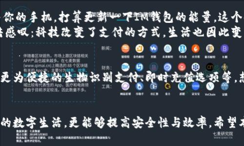 如何为IM钱包充值能量：全面指南与实用技巧

IM钱包, 充值能量, 数字货币, 移动支付/guanjianci

一、IM钱包简介
近年来，数字货币和移动支付逐渐成为生活中的重要组成部分，而IM钱包作为一款便捷的数字钱包，凭借其便捷的操作和安全性，受到了越来越多用户的青睐。
IM钱包不仅可以用来存储数字货币，还支持多种支付功能，让用户在消费时更为便利。但不少新用户在使用时会遇到一个问题，那就是如何为IM钱包充值能量。接下来，我们将为大家详细介绍IM钱包能量的充值方法。

二、什么是IM钱包的能量？
IM钱包的能量是指用户在使用钱包过程中所需的费用，这些费用会用于交易的执行过程、维护钱包的安全性以及确保资金的顺畅流动。可以将能量理解为钱包的“手续费”，用户需要定期为其充值，以保持钱包的正常运作。

三、充值能量的常见方法
h41. 使用银行转账/h4
如果你习惯于传统的银行操作，可以通过银行转账来为IM钱包充值能量。打开IM钱包，点击“充值”选项，选择银行转账，然后按照提示输入相关信息，如金额和银行卡号。
值得注意的是，银行转账的处理时间通常较长，一般需要1-3个工作日才能到账。因此，如果你希望迅速充值，可能需要考虑其他方法。

h42. 第三方支付平台/h4
在许多地区，用户还可以通过支付宝、微信等第三方支付平台为IM钱包充值。此方法快速便捷，通常在几分钟内就能完成充值。
选择这一选项后，系统会生成一个二维码，你只需用相应的支付软件扫描二维码并确认支付即可。完成后，能量将实时到账。

h43. 现金充值/h4
对于一些不熟悉电子支付的用户，IM钱包还提供了现金充值的选项。你可以前往指定的充值点，现金支付后，工作人员会为你的账户充值能量。
这一方式虽然方便，但你需要提前了解附近的充值点位置，以免耗费时间。

四、充值过程中可能遇到的问题
h41. 额度限制/h4
不同的充值方式可能存在额度限制，特别是对于某些第三方支付平台。确保你了解每种方式的最大充值额度，以避免在充值时出现不必要的麻烦。

h42. 充值不到账的解决方法/h4
如果发生充值后能量未到账的情况，首先检查你提供的信息是否准确，如银行卡号或支付确认号等。如果信息无误，可以联系IM钱包的客服寻求帮助，通常他们会要求你提供充值记录和相关证据。

五、场景示例与真实体验
想象一下某个阳光明媚的周末早晨，你坐在阳台的老旧木桌旁，阳光洒在桌面上，手中拿着你的手机，打算更新一下IM钱包的能量。这个时刻仿佛时间都在放慢，跟随手指的滑动，钱包界面映入你的眼帘。
你一边享用着手旁的咖啡，另一边开始了操作。当你通过支付宝为IM钱包充值时，心中暗暗感叹：科技改变了支付的方式，生活也因此变得简单而高效。

六、未来的充值方式展望
随着科技的进一步发展，我们可以期待IM钱包在充值方法上的更多创新。未来可能会出现更为便捷的生物识别支付、即时充值选项等。想象一下，只需通过指纹或面部识别，便能轻松完成充值，为我们的生活提供更流畅的体验。

七、总结
IM钱包的能量充值是一个简单但重要的过程，了解各种充值方式与操作细节，不仅方便你的数字生活，更能够提高安全性与效率。希望本指南能够帮助你顺利为IM钱包充值，享受无忧的移动支付体验。