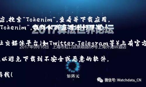 要下载Tokenim，您可以访问其官方网站或相应的应用商店。以下步骤可以帮助您找到和下载Tokenim：

1. **访问官方网站**：通过浏览器输入“Tokenim官网”进行搜索，找到其官方网站，通常在官网上会提供最新的下载链接。

2. **应用商店搜索**：
   - 对于安卓用户，可以前往Google Play商店，搜索“Tokenim”，查看并下载应用。
   - 对于iOS用户，可以在App Store中搜索“Tokenim”，找到相关应用进行下载。

3. **查看社交媒体和社区**：Tokenim可能在社交媒体平台（如Twitter、Telegram等）上有官方账号，您可以关注他们以获取最新的下载信息。

4. **注意安全**：请确保从官方渠道下载应用，以避免下载到不安全或恶意的软件。

如有任何具体问题或需要进一步的帮助，请告诉我！