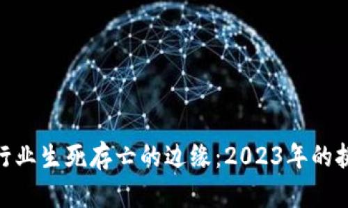 加密货币行业生死存亡的边缘：2023年的挑战与机遇