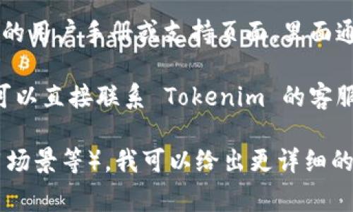 关于“tokenim授权”的问题，通常可以通过以下几个地方找到相关信息：

1. **官方网站**：访问 Tokenim 的官方网站，通常会在网站的底部或“关于我们”部分提供授权或相关文档。

2. **开发者文档**：如果 Tokenim 提供开发者工具或API，它们的开发者文档中通常会包含授权的相关信息。

3. **用户手册或支持页面**：查找 Tokenim 的用户手册或支持页面，里面通常会有关于如何查看或管理授权的具体步骤。

4. **客服支持**：如果以上方式都无法找到，可以直接联系 Tokenim 的客服寻求帮助，他们可以提供更直接的信息。

如果你有更多的具体情况（比如软件版本、使用场景等），我可以给出更详细的建议。
