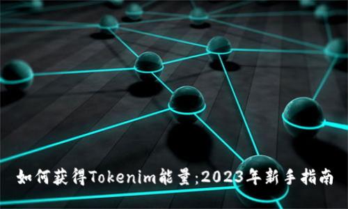 如何获得Tokenim能量：2023年新手指南