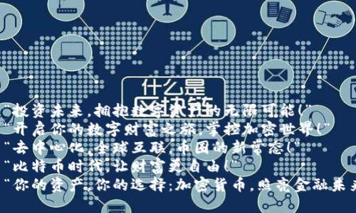1. “投资未来，拥抱数字资产的无限可能！”
2. “开启你的数字财富之旅，掌控加密世界！”
3. “去中心化，全球互联，币圈的新常态！”
4. “比特币时代，让财富更自由！”
5. “你的资产，你的选择：加密货币，照亮金融未来！”