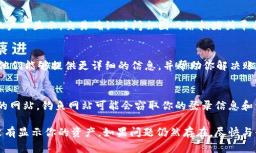 当你发现 Tokenim 或者任何其他加密资产平台没有显示你账户中的资产时，可能有几个原因。以下是一些你可以检查和考虑的方面：

1. 交易所或平台维护
有时候，交易所会进行系统维护或更新，这可能会暂时导致资产显示异常。在这种情况下，你可以查看官方的社交媒体平台或官网公告，确认是否有相关的维护通知。

2. 网络连接问题
不稳定的网络连接可能导致资产信息无法正确加载。请确保你的网络连接正常，尝试刷新页面或重新登录账户。

3. 账户设置问题
检查你的账户设置，确保没有误操作导致资产信息隐藏。查看一下相关的隐私设置或账户保护措施，确保你的账户信息没有被限制。

4. 资产未到账
如果你最近进行了交易或转账，可能需要一些时间才能在账户中显示。交易确认时间会因网络拥堵或平台效率而有所不同。可以查询交易的状态，确认是否完成。

5. 客服咨询
如果上述方法都无法解决问题，建议联系平台的客服支持。他们能够提供更详细的信息，并帮助你解决账户中的问题。

6. 防范钓鱼网站
最后，确保你访问的是官方的 Tokenim 网站，而不是假冒的网站。钓鱼网站可能会窃取你的登录信息和资产。

通过以上几点，你可能能够更好地理解为什么 Tokenim 没有显示你的资产。如果问题仍然存在，尽快与平台直接联系以寻求帮助。