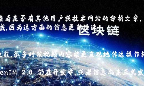 关于“TokenIM 2.0”没有资料的情况，首先可以考虑以下几个方向来进行研究和获取信息：

1. **官方渠道**：
   - 访问 TokenIM 的官方网站或其社交媒体账号，通常会发布最新的产品更新、版本信息及相关文档。
   - 加入 TokenIM 的社区（如 Discord、Telegram 等），与其他用户和开发者进行交流，获取第一手资料。

2. **技术文档和发布说明**：
   - 如果 TokenIM 提供 GitHub 等开源平台，可以查看其代码库和文档，了解最新的功能和改动。
   - 查找官方文档可能会提供详细的技术参数、使用案例和更新日志。

3. **技术论坛和博客**：
   - 使用技术论坛（如 Reddit、Stack Overflow）进行搜索，看看其他开发者对 TokenIM 2.0 的讨论和体验。
   - 寻找技术博客或评测网站，很多开发者会分享对新技术、工具的使用心得和评测。

4. **网络搜索引擎**：
   - 通过搜索引擎输入“TokenIM 2.0”进行信息检索，查看是否有其他用户或技术网站的分析文章。
   - 关注相关的新闻动态，尤其是区块链和加密货币领域，因为这方面的信息更新迅速。

5. **视频教程和直播**：
   - 在 YouTube 等平台搜索 TokenIM 2.0 的使用教程，很多时候视频内容能更直观地传达操作细节和新功能亮点。

如果这些方法还是不能找到具体的信息，可能是因为 TokenIM 2.0 仍在开发中，或者信息尚未正式发布。在此情况下，建议定期关注相关渠道，以获取最新消息。