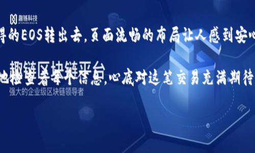 在TokenIM 2.0中，如果你想将EOS转出，可以按照以下步骤操作：

### 操作步骤
1. **打开TokenIM 2.0**：
   确保你的TokenIM应用是最新版本，并打开应用。

2. **登录钱包**：
   使用你设置的密钥或密码登录到你的TokenIM钱包。

3. **选择EOS账户**：
   在主界面中找到并选择你要转出EOS的账户。

4. **进行转账**：
   - 找到转账功能，通常在界面的“转账”或“发送”部分。
   - 输入接收方的EOS地址，确保地址准确无误。
   - 输入转账的EOS数量。

5. **确认交易**：
   仔细检查输入的信息，确认无误后，点击确认按钮。

6. **输入密码或签名**：
   根据安全设置需要，你可能需要输入交易密码或使用私钥进行签名。

7. **等待确认**：
   提交交易后，系统会进行处理，通常会在几分钟内完成，交易结果会在你的交易记录中显示。

### 注意事项
- **交易费用**：确保你的账户中有足够的EOS以支付交易费用。
- **确认地址**：在发送前再次确认接收方地址的正确性，避免资金损失。
- **安全性**：保护好你的私钥和交易密码，避免被他人盗用。

### 添加场景描述
想象一下，阳光透过窗帘洒在手中拿着手机的你身上，伴随着微风，一个悠闲的下午，你决定将几天前在TokenIM中获得的EOS转出去。页面流畅的布局让人感到安心，转账过程就像一次与朋友的轻松畅聊，你输入数字、确认地址的每一步都带着小小的期待，期待着数字资产的旅程。 

这也是数字货币时代的缩影——每一次转账，都是对新时局的积极响应，每一次确认，都是对未来的大胆尝试。你细心地检查着每个信息，心底对这笔交易充满期待，因为这不仅是一次简单的转账，更是你参与数字经济的一次自信宣言。

希望这些信息能帮助你顺利将EOS转出！如果有其他问题，请随时问我。