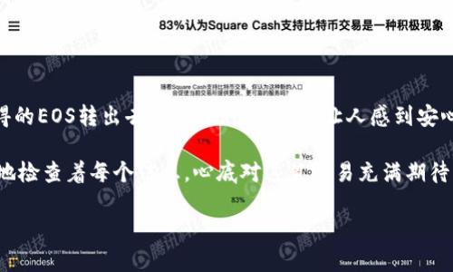 在TokenIM 2.0中，如果你想将EOS转出，可以按照以下步骤操作：

### 操作步骤
1. **打开TokenIM 2.0**：
   确保你的TokenIM应用是最新版本，并打开应用。

2. **登录钱包**：
   使用你设置的密钥或密码登录到你的TokenIM钱包。

3. **选择EOS账户**：
   在主界面中找到并选择你要转出EOS的账户。

4. **进行转账**：
   - 找到转账功能，通常在界面的“转账”或“发送”部分。
   - 输入接收方的EOS地址，确保地址准确无误。
   - 输入转账的EOS数量。

5. **确认交易**：
   仔细检查输入的信息，确认无误后，点击确认按钮。

6. **输入密码或签名**：
   根据安全设置需要，你可能需要输入交易密码或使用私钥进行签名。

7. **等待确认**：
   提交交易后，系统会进行处理，通常会在几分钟内完成，交易结果会在你的交易记录中显示。

### 注意事项
- **交易费用**：确保你的账户中有足够的EOS以支付交易费用。
- **确认地址**：在发送前再次确认接收方地址的正确性，避免资金损失。
- **安全性**：保护好你的私钥和交易密码，避免被他人盗用。

### 添加场景描述
想象一下，阳光透过窗帘洒在手中拿着手机的你身上，伴随着微风，一个悠闲的下午，你决定将几天前在TokenIM中获得的EOS转出去。页面流畅的布局让人感到安心，转账过程就像一次与朋友的轻松畅聊，你输入数字、确认地址的每一步都带着小小的期待，期待着数字资产的旅程。 

这也是数字货币时代的缩影——每一次转账，都是对新时局的积极响应，每一次确认，都是对未来的大胆尝试。你细心地检查着每个信息，心底对这笔交易充满期待，因为这不仅是一次简单的转账，更是你参与数字经济的一次自信宣言。

希望这些信息能帮助你顺利将EOS转出！如果有其他问题，请随时问我。