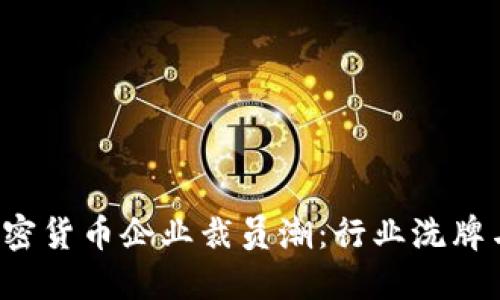 2023年加密货币企业裁员潮：行业洗牌与未来展望